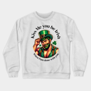 Kiss me you be Irish when am done with out Crewneck Sweatshirt